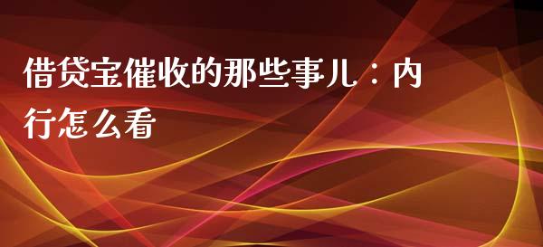 借贷宝催收的那些事儿：内行怎么看_https://wap.fansifence.com_外汇交易_第1张