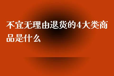 不宜无理由退货的4大类商品是什么_https://wap.fansifence.com_投资理财_第1张