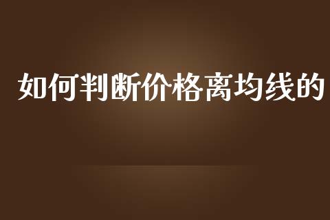 如何判断价格离均线的_https://wap.fansifence.com_债券投资_第1张