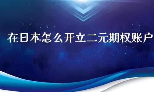 在日本怎么开立二元期权账户_https://wap.fansifence.com_债券投资_第1张