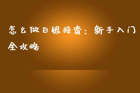怎么做白银投资：新手入门全攻略_https://wap.fansifence.com_外汇交易_第1张