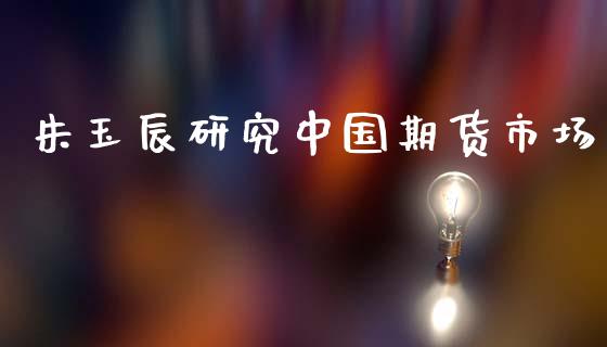 朱玉辰研究中国期货市场_https://wap.fansifence.com_债券投资_第1张
