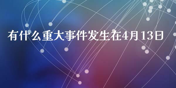 有什么重大事件发生在4月13日_https://wap.fansifence.com_投资理财_第1张