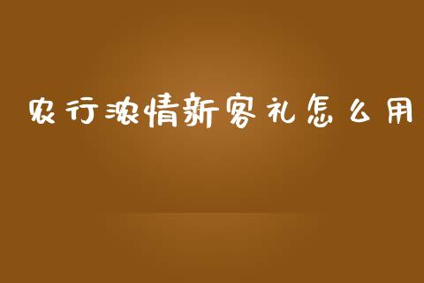 农行浓情新客礼怎么用_https://wap.fansifence.com_今日财经_第1张