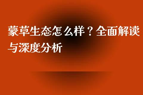 蒙草生态怎么样？全面解读与深度分析_https://wap.fansifence.com_今日财经_第1张