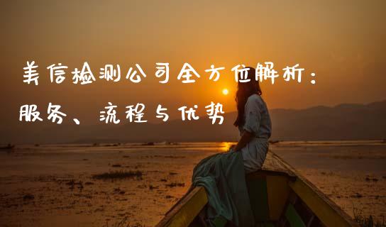 美信检测公司全方位解析：服务、流程与优势_https://wap.fansifence.com_今日财经_第1张