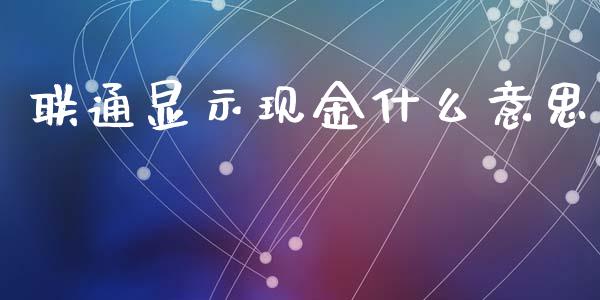 联通显示现金什么意思_https://wap.fansifence.com_投资理财_第1张