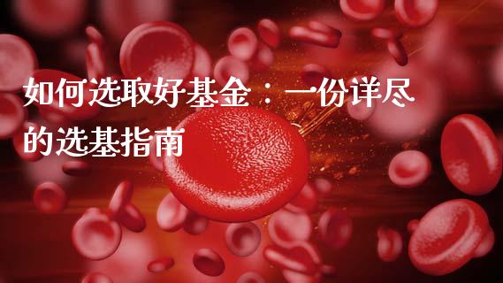 如何选取好基金：一份详尽的选基指南_https://wap.fansifence.com_投资理财_第1张