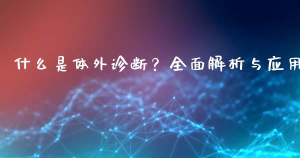 什么是体外诊断？全面解析与应用_https://wap.fansifence.com_今日财经_第1张