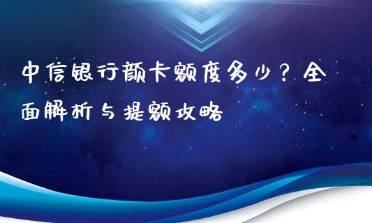 中信银行颜卡额度多少?全面解析与提额攻略_今日财经_第1张_今日财经_投资理财_债券投资_外汇交易 中信银行颜卡额度多少?全面解析与提额攻略_https://wap.fansifence.com_今日财经_第1张