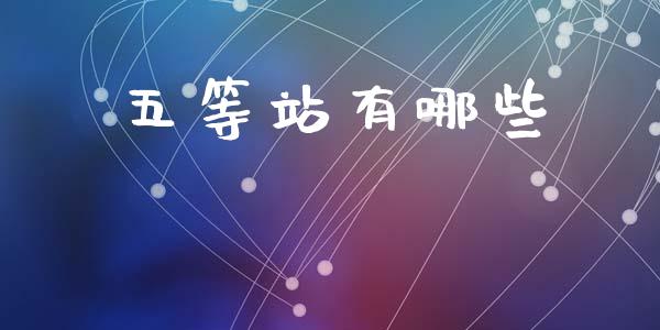 五等站有哪些_https://wap.fansifence.com_今日财经_第1张