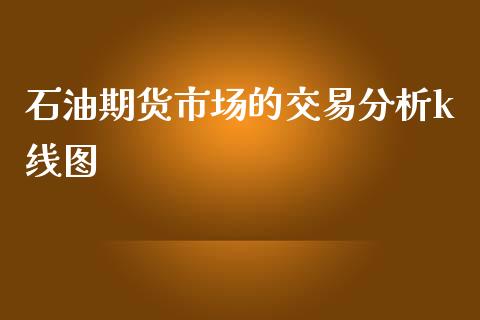 石油期货市场的交易分析k线图_https://wap.fansifence.com_今日财经_第1张