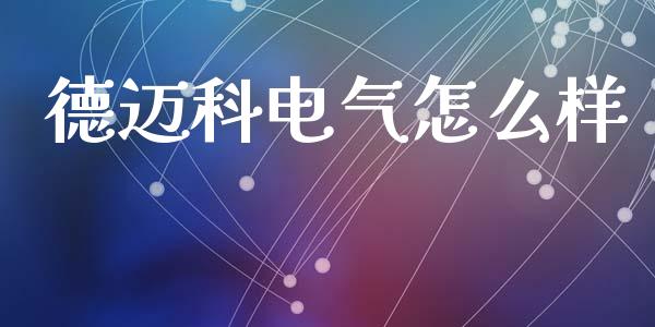 德迈科电气怎么样_https://wap.fansifence.com_投资理财_第1张