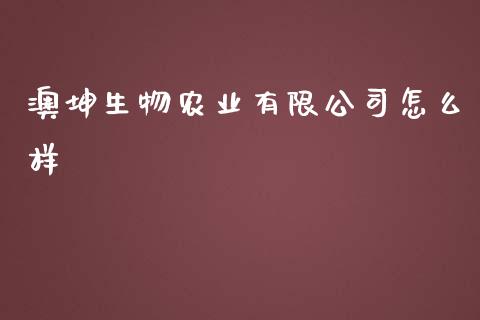 澳坤生物农业有限公司怎么样_https://wap.fansifence.com_外汇交易_第1张