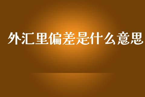 外汇里偏差是什么意思_https://wap.fansifence.com_债券投资_第1张
