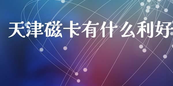 天津磁卡有什么利好_https://wap.fansifence.com_外汇交易_第1张