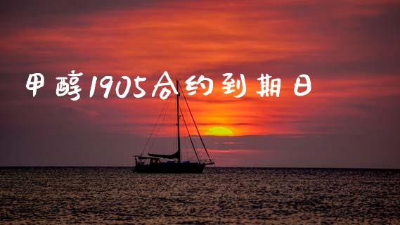 甲醇1905合约到期日_https://wap.fansifence.com_投资理财_第1张