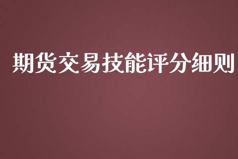 期货交易技能评分细则_https://wap.fansifence.com_外汇交易_第1张