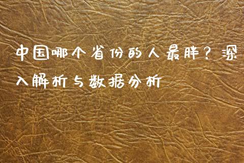 中国哪个省份的人最胖？深入解析与数据分析_https://wap.fansifence.com_投资理财_第1张