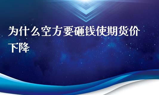 为什么空方要砸钱使期货价下降_https://wap.fansifence.com_债券投资_第1张