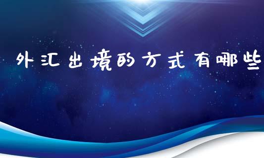 外汇出境的方式有哪些_https://wap.fansifence.com_外汇交易_第1张