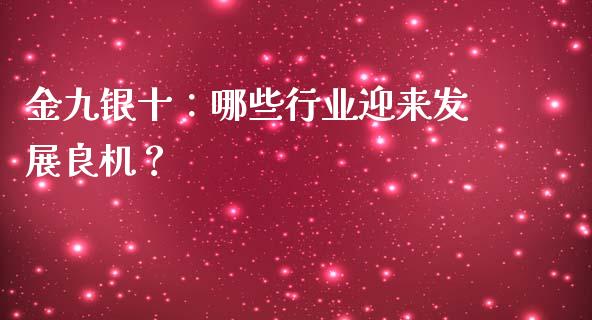金九银十：哪些行业迎来发展良机？_https://wap.fansifence.com_外汇交易_第1张