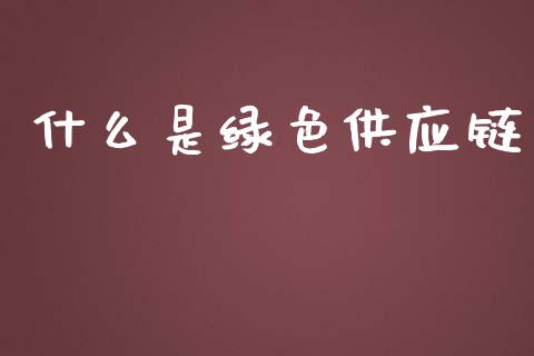 什么是绿色供应链_https://wap.fansifence.com_债券投资_第1张