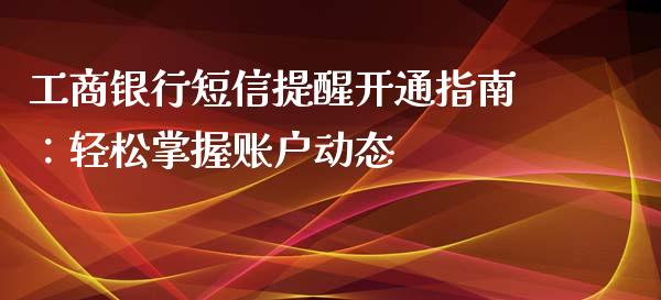 工商银行短信提醒开通指南：轻松掌握账户动态_https://wap.fansifence.com_债券投资_第1张