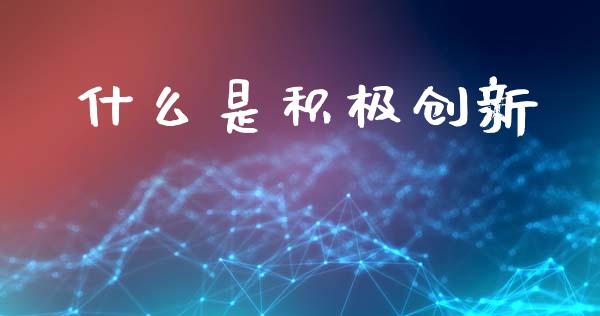 什么是积极创新_https://wap.fansifence.com_债券投资_第1张