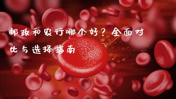 邮政和农行哪个好？全面对比与选择指南_https://wap.fansifence.com_债券投资_第1张