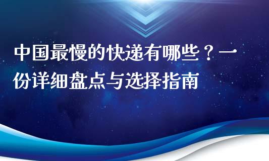 中国最慢的快递有哪些?一份详细盘点与选择指南_今日财经_第1张_今日财经_投资理财_债券投资_外汇交易 中国最慢的快递有哪些?一份详细盘点与选择指南_https://wap.fansifence.com_今日财经_第1张