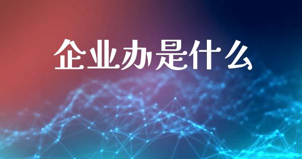 企业办是什么_https://wap.fansifence.com_债券投资_第1张