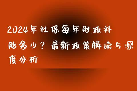 2024年社保每年财政补贴多少？最新政策解读与深度分析_https://wap.fansifence.com_今日财经_第1张