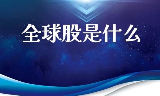 全球股是什么_https://wap.fansifence.com_今日财经_第1张