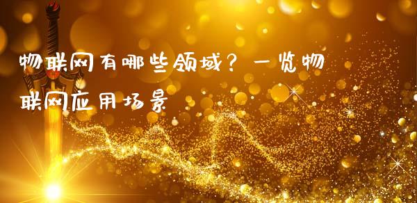 物联网有哪些领域？一览物联网应用场景_https://wap.fansifence.com_今日财经_第1张