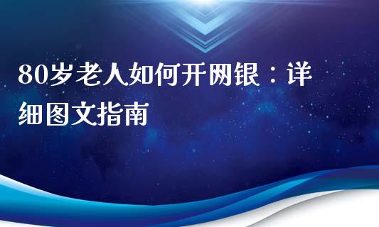 80岁老人如何开网银：详细图文指南_https://wap.fansifence.com_债券投资_第1张