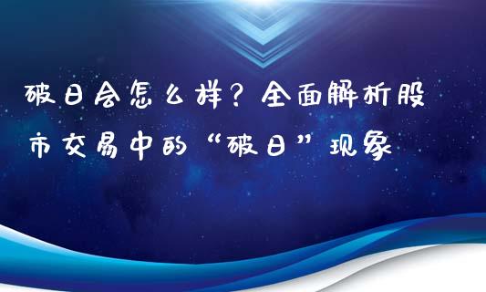 破日会怎么样？全面解析股市交易中的“破日”现象_https://wap.fansifence.com_今日财经_第1张