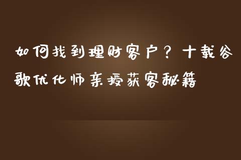 如何找到理财客户?十载谷歌优化师亲授获客秘籍_今日财经_第1张_今日财经_投资理财_债券投资_外汇交易 如何找到理财客户?十载谷歌优化师亲授获客秘籍_https://wap.fansifence.com_今日财经_第1张