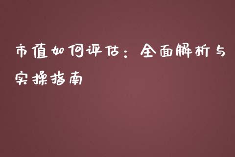 市值如何评估：全面解析与实操指南_https://wap.fansifence.com_外汇交易_第1张