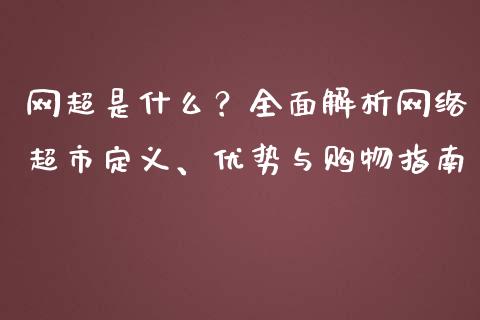 网超是什么？全面解析网络超市定义、优势与购物指南_https://wap.fansifence.com_今日财经_第1张