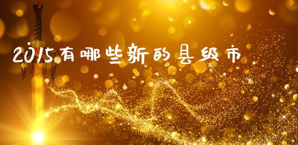 2015有哪些新的县级市_https://wap.fansifence.com_投资理财_第1张