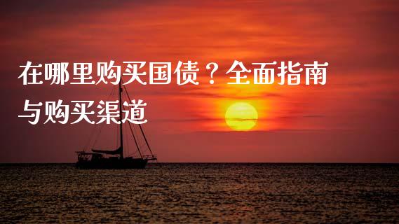 在哪里购买国债？全面指南与购买渠道_https://wap.fansifence.com_债券投资_第1张