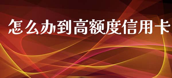 怎么办到高额度信用卡_https://wap.fansifence.com_今日财经_第1张