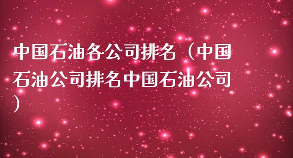 中国石油各公司排名（中国石油公司排名中国石油公司）_https://wap.fansifence.com_外汇交易_第1张