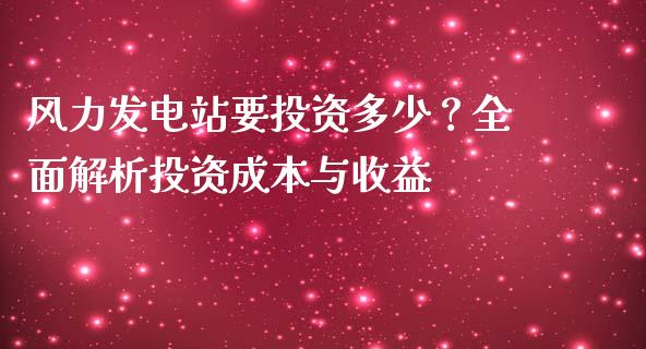 风力发电站要投资多少？全面解析投资成本与收益_https://wap.fansifence.com_投资理财_第1张