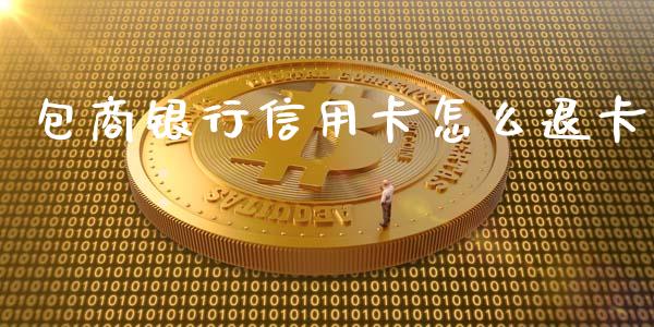 包商银行信用卡怎么退卡_https://wap.fansifence.com_今日财经_第1张