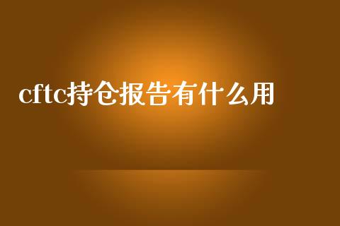 cftc持仓报告有什么用_https://wap.fansifence.com_今日财经_第1张