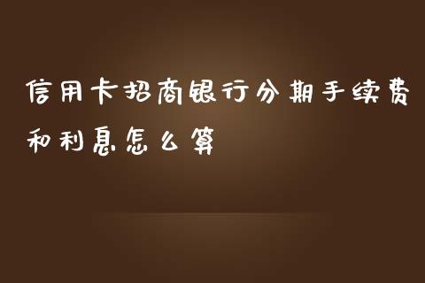 信用卡招商银行分期手续费和利息怎么算_https://wap.fansifence.com_今日财经_第1张