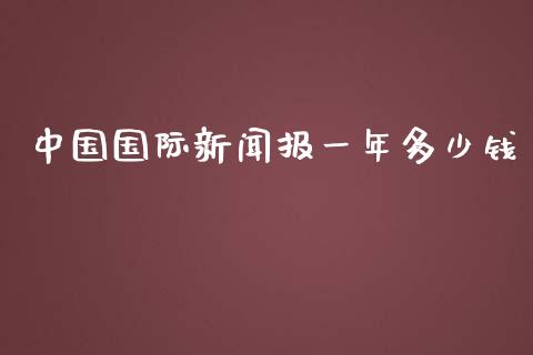 中国国际新闻报一年多少钱_https://wap.fansifence.com_外汇交易_第1张