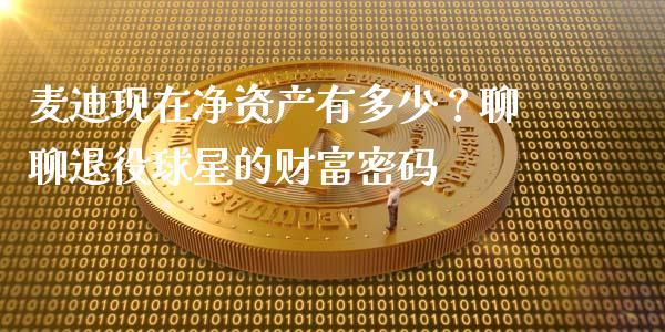 麦迪现在净资产有多少？聊聊退役球星的财富密码_https://wap.fansifence.com_债券投资_第1张